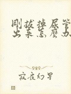 刚拔掉尿管尿不出来怎么办