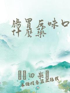 肠胃反味口臭吃什么药