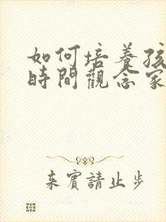 如何培养孩子的时间观念家长心得