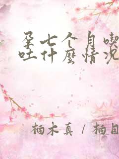 孕七个月吃了就吐什么情况