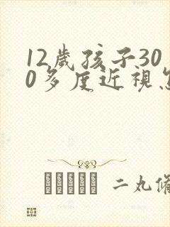 12岁孩子300多度近视怎么办