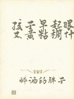 孩子早起眼屎多又黄粘稠什么原因