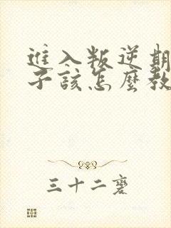 进入叛逆期的孩子该怎么教育