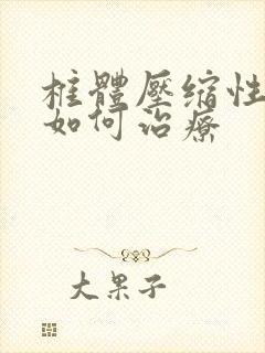 椎体压缩性骨折如何治疗