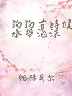 狗狗有时候吐黄水带泡沫