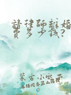 请律师离婚起诉费多少钱?