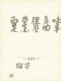 白带腥臭味发黄是怎么回事