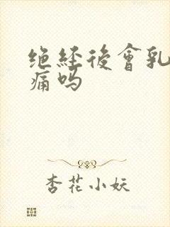 绝经后会乳房胀痛吗