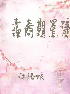 青春期男孩子生理问题怎么疏导