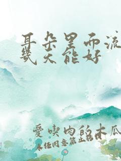 耳朵里面流脓水几天能好