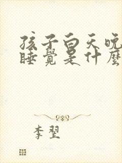 孩子白天晚上不睡觉是什么原因