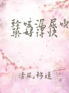 干咳漏尿吃什么药好得快