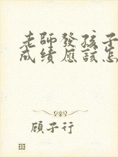 老师发孩子考试成绩应该怎样回复老师的话语