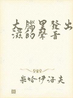 大脑里发出滋滋滋的声音