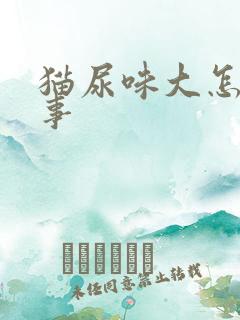 猫尿味大怎么回事