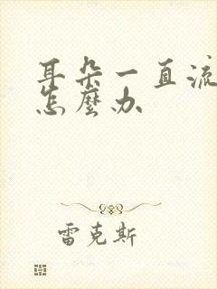 耳朵一直流脓是怎么办