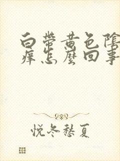 白带黄色阴部瘙痒怎么回事