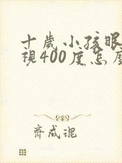 十岁小孩眼睛近视400度怎么解决