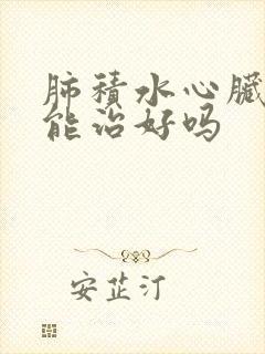 肺积水心脏衰竭能治好吗