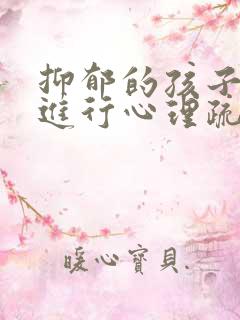 抑郁的孩子如何进行心理疏导