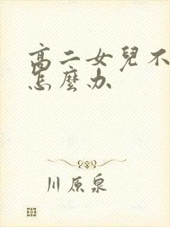 高二女儿不上学怎么办