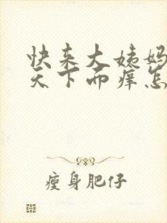 快来大姨妈前两天下面痒怎么回事