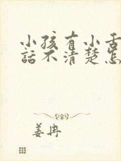 小孩有小舌头说话不清楚怎么办