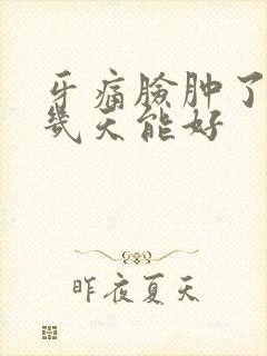 牙痛脸肿了一般几天能好