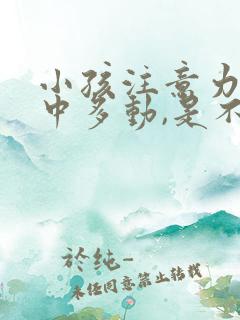 小孩注意力不集中多动,是不是缺少什么