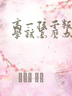 高一孩子叛逆厌学该怎么办