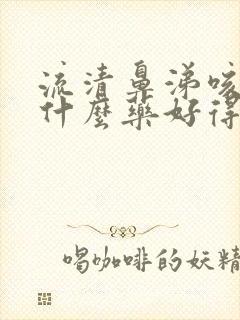 流清鼻涕咳嗽吃什么药好得快