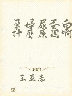 孕妇尿蛋白高是什么原因啊