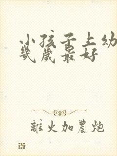 小孩子上幼儿园几岁最好