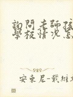 询问老师孩子在学校情况怎么问呢