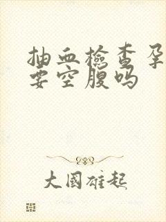 抽血检查孕酮需要空腹吗