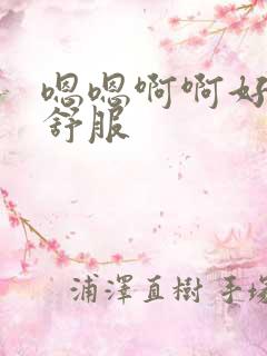 嗯嗯啊啊好爽好舒服