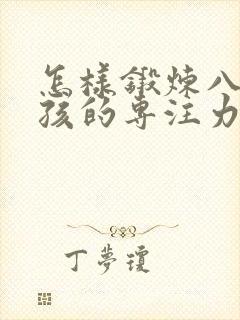 怎样锻炼八岁男孩的专注力