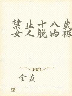 禁止十八岁以下女人脱内裤内衣