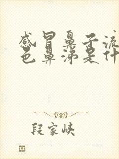 感冒鼻子流黄绿色鼻涕是什么原因