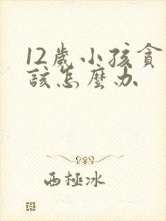 12岁小孩贪玩该怎么办