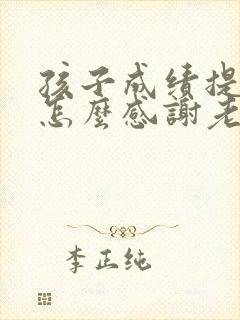 孩子成绩提高了怎么感谢老师的话