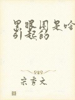 黑眼圈是啥原因引起的