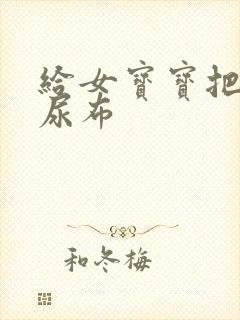 给女宝宝把尿换尿布