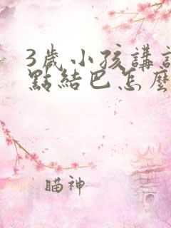 3岁小孩讲话有点结巴怎么办