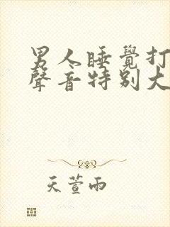 男人睡觉打呼噜声音特别大是什么原因