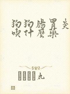 狗狗肠胃炎拉稀吃什么药