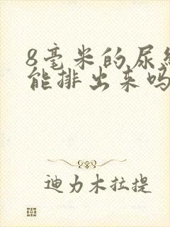 8毫米的尿结石能排出来吗