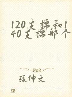 120支棉和140支棉哪个更好