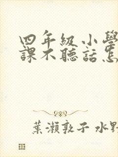 四年级小学生上课不听话怎么办