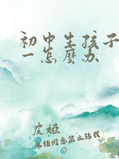 初中生孩子厌学一怎么办